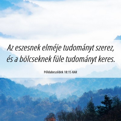 Picture 06 - Példabeszédek 18:15 KAR - Az eszesnek elméje tudományt szerez, és a - Bible Verse Picture