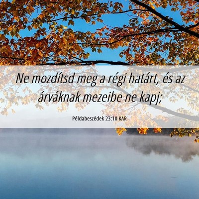 Picture 06 - Példabeszédek 23:10 KAR - Ne mozdítsd meg a régi határt, és az - Bible Verse Picture