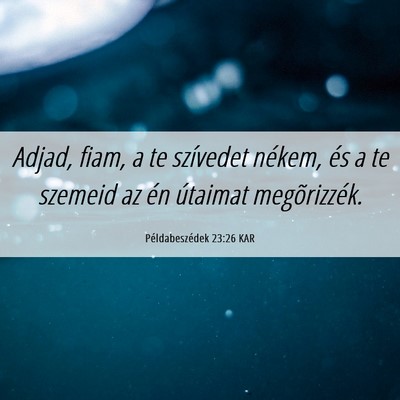 Picture 06 - Példabeszédek 23:26 KAR - Adjad, fiam, a te szívedet nékem, és a te - Bible Verse Picture