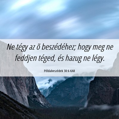 Picture 06 - Példabeszédek 30:6 KAR - Ne tégy az õ beszédéhez; hogy meg ne feddjen - Bible Verse Picture