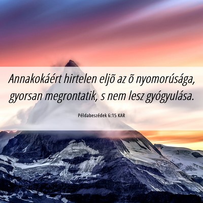 Picture 06 - Példabeszédek 6:15 KAR - Annakokáért hirtelen eljõ az õ nyomorúsága, - Bible Verse Picture