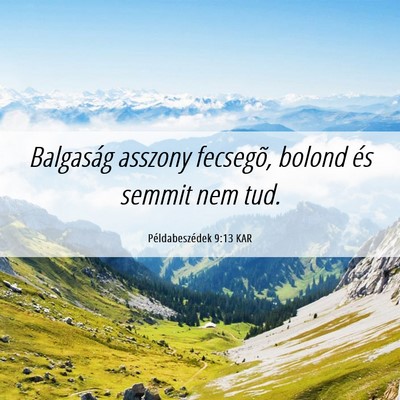 Picture 06 - Példabeszédek 9:13 KAR - Balgaság asszony fecsegõ, bolond és semmit nem - Bible Verse Picture