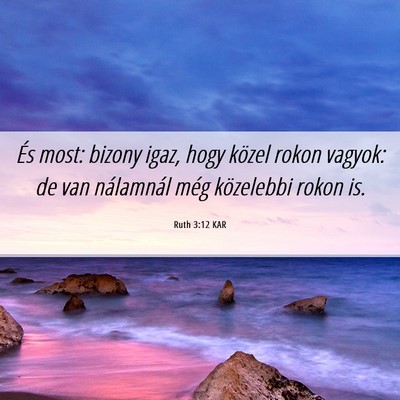 Picture 06 - Ruth 3:12 KAR - És most: bizony igaz, hogy közel rokon vagyok: - Bible Verse Picture