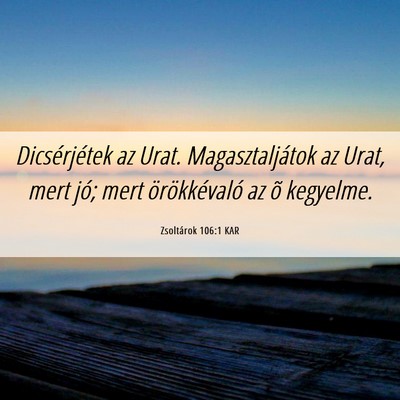 Picture 06 - Zsoltárok 106:1 KAR - Dicsérjétek az Urat. Magasztaljátok az Urat, - Bible Verse Picture