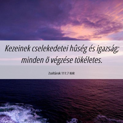Picture 06 - Zsoltárok 111:7 KAR - Kezeinek cselekedetei hûség és igazság; - Bible Verse Picture