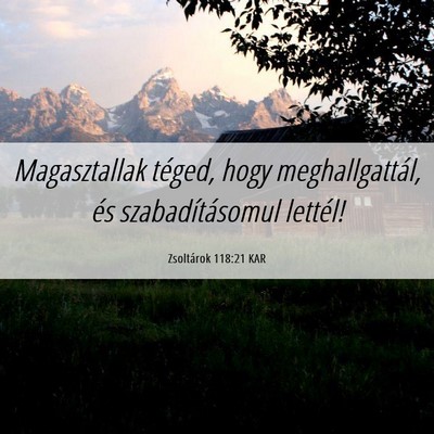 Picture 06 - Zsoltárok 118:21 KAR - Magasztallak téged, hogy meghallgattál, és - Bible Verse Picture