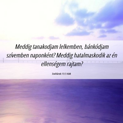 Picture 06 - Zsoltárok 13:3 KAR - Meddig tanakodjam lelkemben, bánkódjam - Bible Verse Picture
