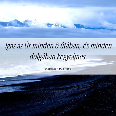 Picture 06 - Zsoltárok 145:17 KAR - Igaz az Úr minden õ útában, és minden - Bible Verse Picture