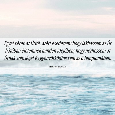 Picture 06 - Zsoltárok 27:4 KAR - Egyet kérek az Úrtól, azért esedezem: hogy - Bible Verse Picture