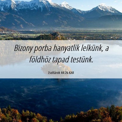 Picture 06 - Zsoltárok 44:26 KAR - Bizony porba hanyatlik lelkünk, a földhöz - Bible Verse Picture