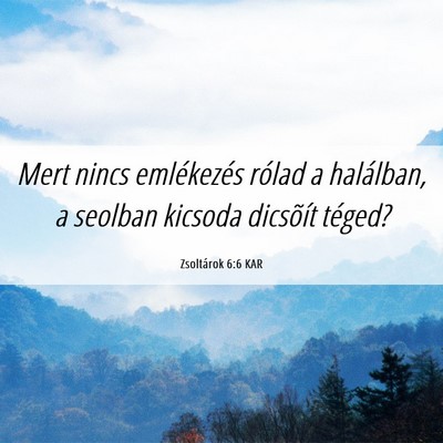 Picture 06 - Zsoltárok 6:6 KAR - Mert nincs emlékezés rólad a halálban, a - Bible Verse Picture