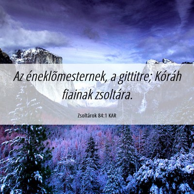 Picture 06 - Zsoltárok 84:1 KAR - Az éneklõmesternek, a gittitre; Kóráh fiainak - Bible Verse Picture