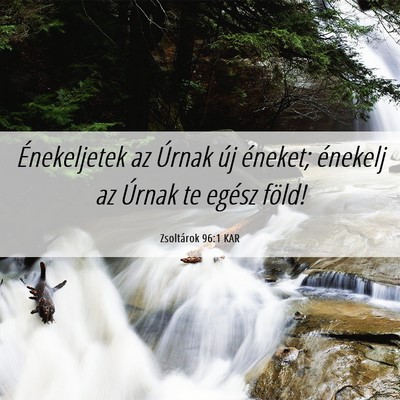 Picture 06 - Zsoltárok 96:1 KAR - Énekeljetek az Úrnak új éneket; énekelj az - Bible Verse Picture