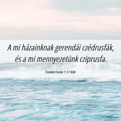 Picture 06 - Énekek Éneke 1:17 KAR - A mi házainknak gerendái czédrusfák, és a mi - Bible Verse Picture