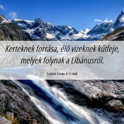 Picture 06 - Énekek Éneke 4:15 KAR - Kerteknek forrása, élõ vizeknek kútfeje, - Bible Verse Picture