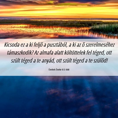 Picture 06 - Énekek Éneke 8:5 KAR - Kicsoda ez a ki feljõ a pusztából, a ki az õ - Bible Verse Picture