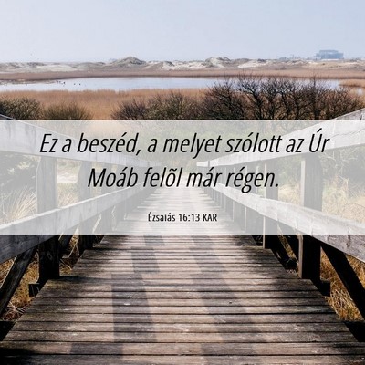 Picture 06 - Ézsaiás 16:13 KAR - Ez a beszéd, a melyet szólott az Úr Moáb - Bible Verse Picture