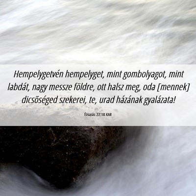 Picture 06 - Ézsaiás 22:18 KAR - Hempelygetvén hempelyget, mint gombolyagot, mint - Bible Verse Picture