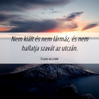 Picture 06 - Ézsaiás 42:2 KAR - Nem kiált és nem lármáz, és nem hallatja - Bible Verse Picture