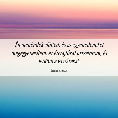 Picture 06 - Ézsaiás 45:2 KAR - Én menéndek elõtted, és az egyenetleneket - Bible Verse Picture
