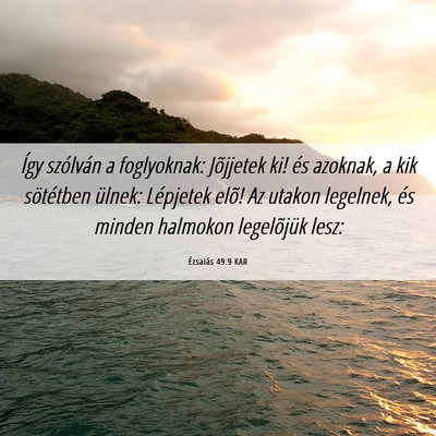 Picture 06 - Ézsaiás 49:9 KAR - Így szólván a foglyoknak: Jõjjetek ki! és - Bible Verse Picture