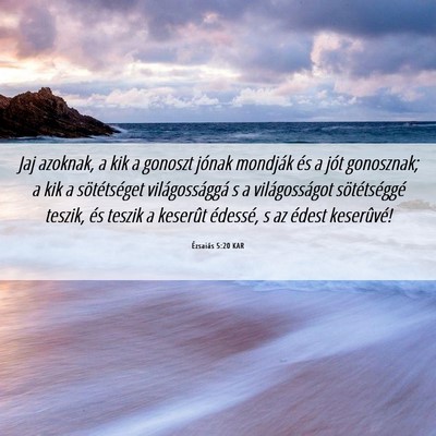 Picture 06 - Ézsaiás 5:20 KAR - Jaj azoknak, a kik a gonoszt jónak mondják és - Bible Verse Picture