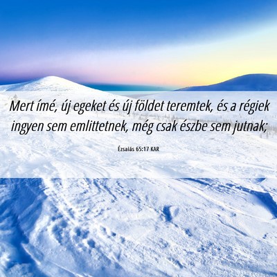 Picture 06 - Ézsaiás 65:17 KAR - Mert ímé, új egeket és új földet teremtek, - Bible Verse Picture