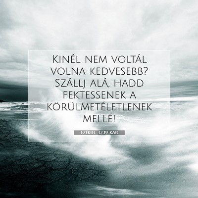 Picture 07 - Ezékiel 32:19 KAR - Kinél nem voltál volna kedvesebb? Szállj alá, - Bible Verse Picture