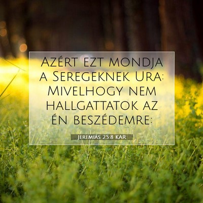 Picture 07 - Jeremiás 25:8 KAR - Azért ezt mondja a Seregeknek Ura: Mivelhogy nem - Bible Verse Picture