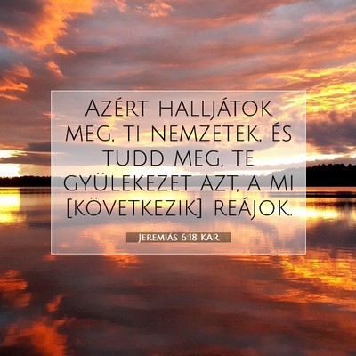 Picture 07 - Jeremiás 6:18 KAR - Azért halljátok meg, ti nemzetek, és tudd meg, - Bible Verse Picture