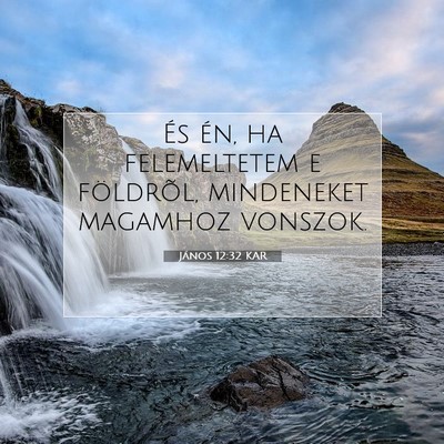 Picture 07 - János 12:32 KAR - És én, ha felemeltetem e földrõl, mindeneket - Bible Verse Picture