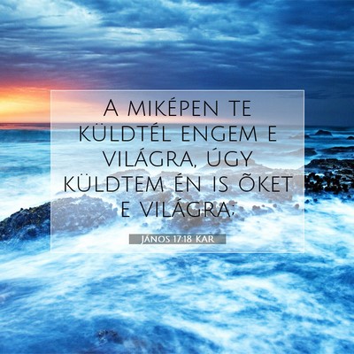 Picture 07 - János 17:18 KAR - A miképen te küldtél engem e világra, úgy - Bible Verse Picture