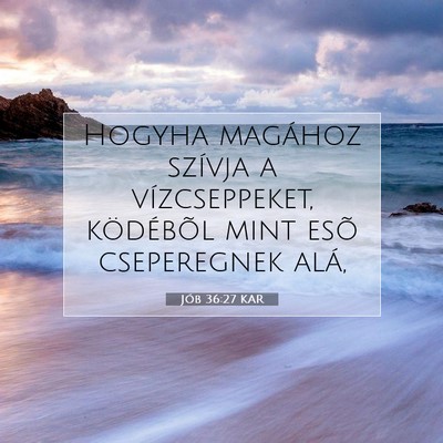Picture 07 - Jób 36:27 KAR - Hogyha magához szívja a vízcseppeket, - Bible Verse Picture