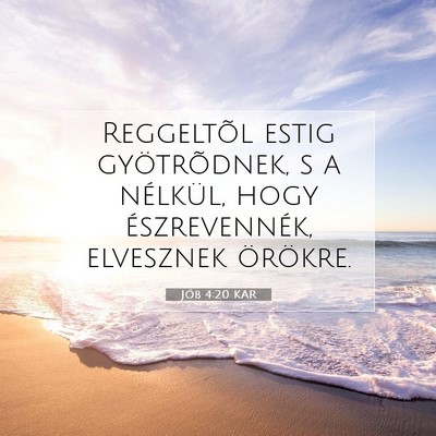 Picture 07 - Jób 4:20 KAR - Reggeltõl estig gyötrõdnek, s a nélkül, hogy - Bible Verse Picture