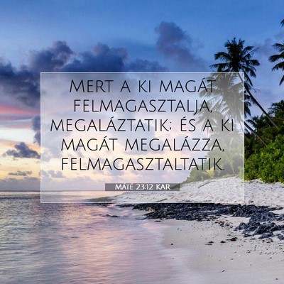 Picture 07 - Máté 23:12 KAR - Mert a ki magát felmagasztalja, megaláztatik; - Bible Verse Picture
