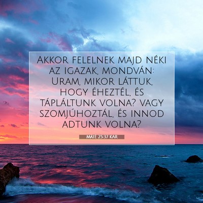 Picture 07 - Máté 25:37 KAR - Akkor felelnek majd néki az igazak, mondván: - Bible Verse Picture