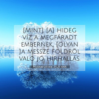 Picture 07 - Példabeszédek 25:25 KAR - [Mint] [a] hideg víz a megfáradt embernek, - Bible Verse Picture