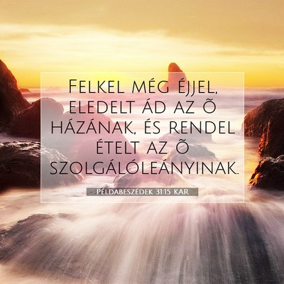 Picture 07 - Példabeszédek 31:15 KAR - Felkel még éjjel, eledelt ád az õ házának, - Bible Verse Picture
