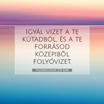 Picture 07 - Példabeszédek 5:15 KAR - Igyál vizet a te kútadból, és a te forrásod - Bible Verse Picture