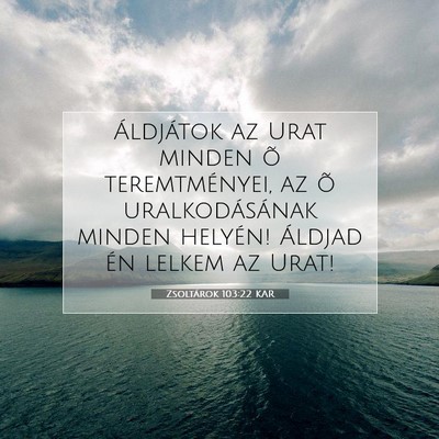 Picture 07 - Zsoltárok 103:22 KAR - Áldjátok az Urat minden õ teremtményei, az õ - Bible Verse Picture