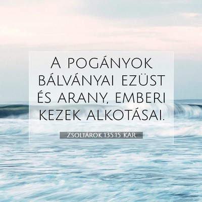 Picture 07 - Zsoltárok 135:15 KAR - A pogányok bálványai ezüst és arany, emberi - Bible Verse Picture