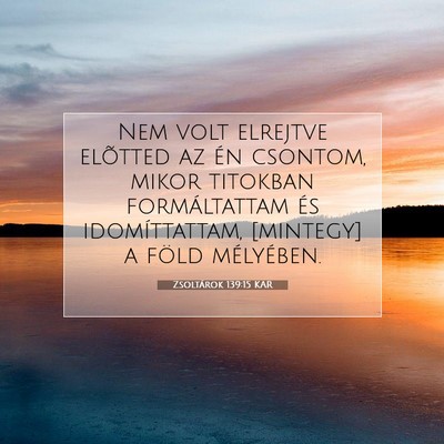 Picture 07 - Zsoltárok 139:15 KAR - Nem volt elrejtve elõtted az én csontom, mikor - Bible Verse Picture