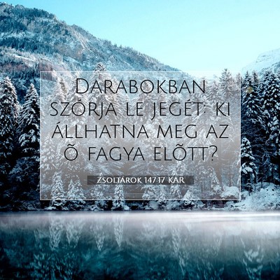 Picture 07 - Zsoltárok 147:17 KAR - Darabokban szórja le jegét: ki állhatna meg az - Bible Verse Picture
