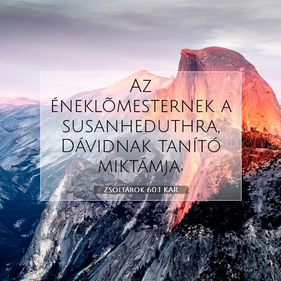 Picture 07 - Zsoltárok 60:1 KAR - Az éneklõmesternek a susanheduthra, Dávidnak - Bible Verse Picture