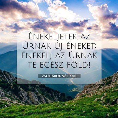 Picture 07 - Zsoltárok 96:1 KAR - Énekeljetek az Úrnak új éneket; énekelj az - Bible Verse Picture