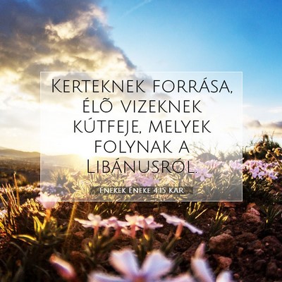 Picture 07 - Énekek Éneke 4:15 KAR - Kerteknek forrása, élõ vizeknek kútfeje, - Bible Verse Picture