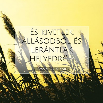 Picture 07 - Ézsaiás 22:19 KAR - És kivetlek állásodból és lerántlak - Bible Verse Picture