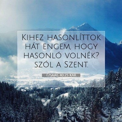 Picture 07 - Ézsaiás 40:25 KAR - Kihez hasonlíttok hát engem, hogy hasonló - Bible Verse Picture