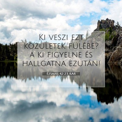Picture 07 - Ézsaiás 42:23 KAR - Ki veszi ezt közületek fülébe? a ki figyelne - Bible Verse Picture