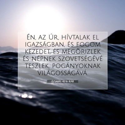 Picture 07 - Ézsaiás 42:6 KAR - Én, az Úr, hívtalak el igazságban, és fogom - Bible Verse Picture